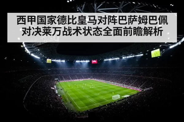 西甲国家德比皇马对阵巴萨姆巴佩对决莱万战术状态全面前瞻解析