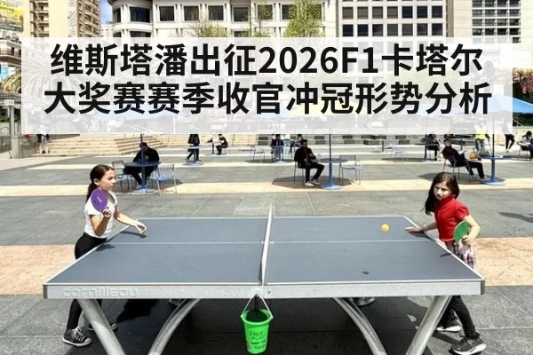 维斯塔潘出征2026F1卡塔尔大奖赛赛季收官冲冠形势分析